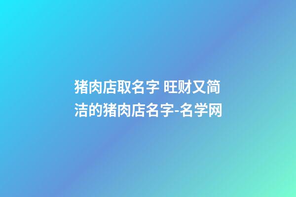 猪肉店取名字 旺财又简洁的猪肉店名字-名学网-第1张-店铺起名-玄机派